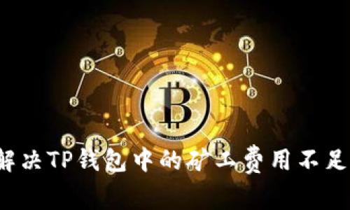 如何解决TP钱包中的矿工费用不足问题？